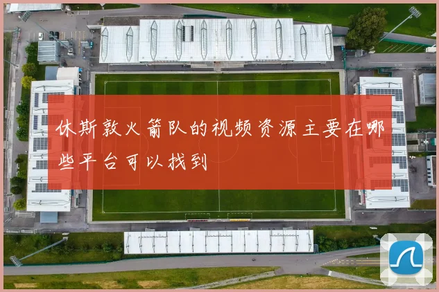 休斯敦火箭队的视频资源主要在哪些平台可以找到