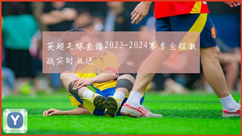 英超足球直播2023-2024赛季全程激战实时放送