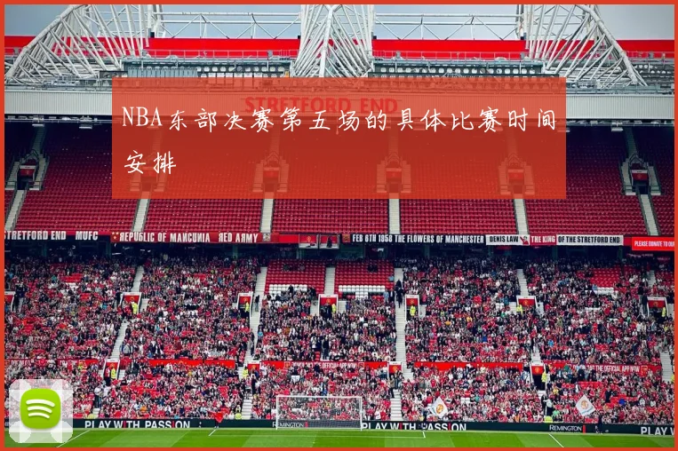 NBA东部决赛第五场的具体比赛时间安排