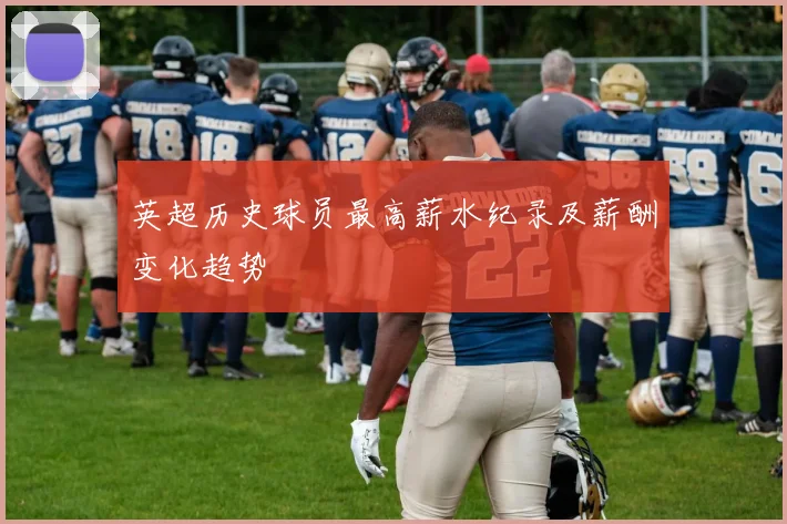 英超历史球员最高薪水纪录及薪酬变化趋势