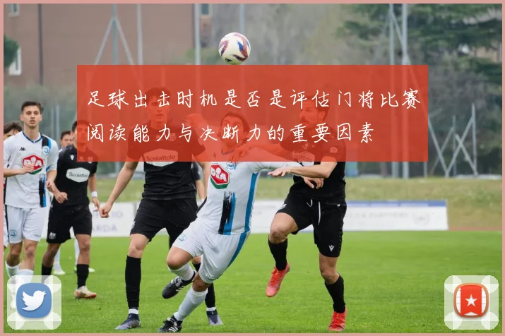 足球出击时机是否是评估门将比赛阅读能力与决断力的重要因素