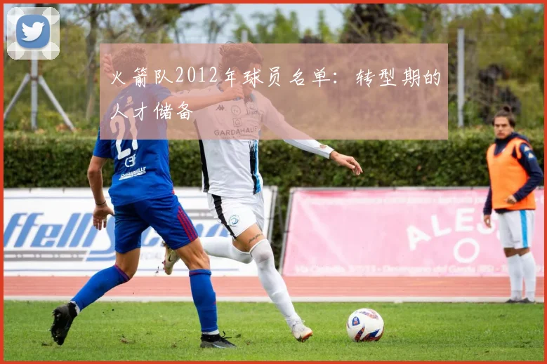 火箭队2012年球员名单：转型期的人才储备