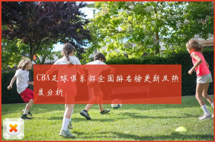 CBA足球俱乐部全国排名榜更新及热度分析