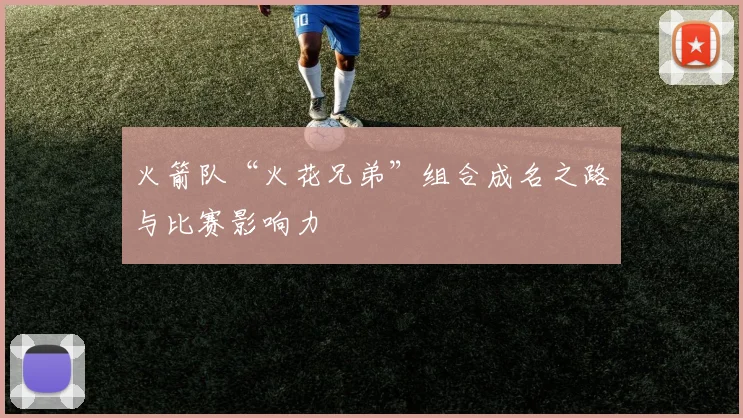 火箭队“火花兄弟”组合成名之路与比赛影响力