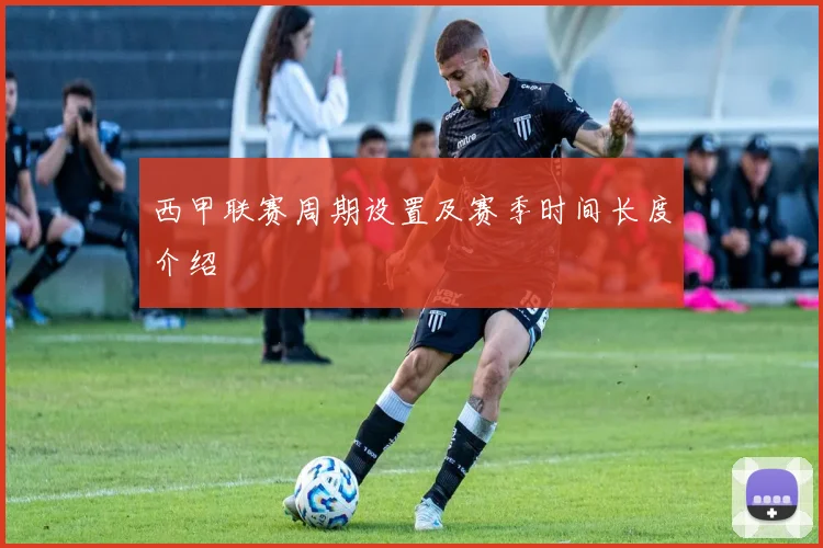 西甲联赛周期设置及赛季时间长度介绍