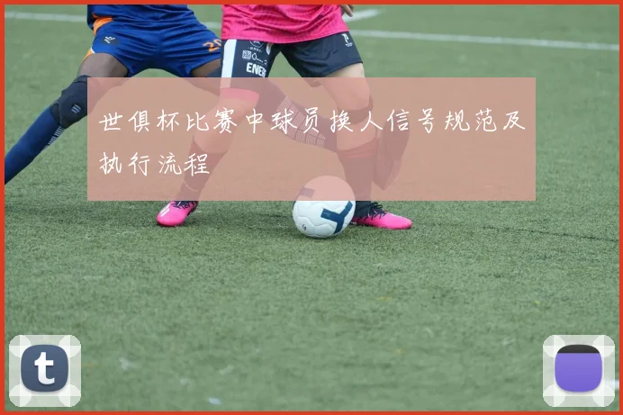 世俱杯比赛中球员换人信号规范及执行流程