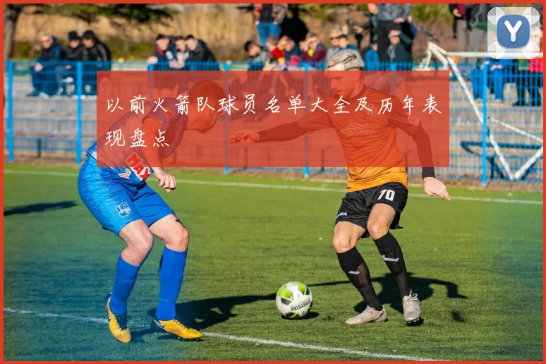 以前火箭队球员名单大全及历年表现盘点