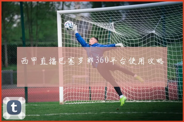 西甲直播巴塞罗那360平台使用攻略