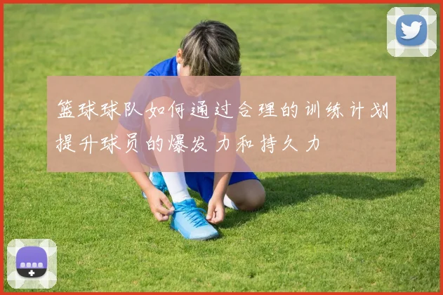 篮球球队如何通过合理的训练计划提升球员的爆发力和持久力